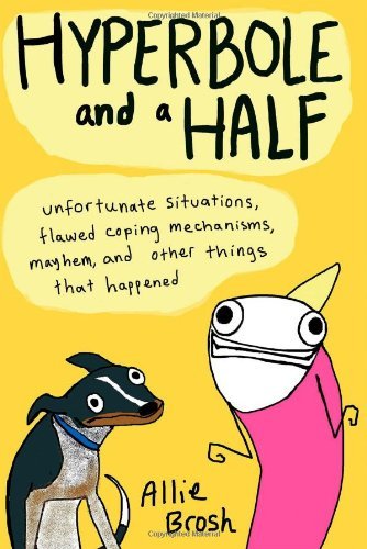 Allie Brosh, "Hyperbole and a Half: Unfortunate Situations, Flawed Coping Mechanisms, Mayhem, and Other Things That Happened"