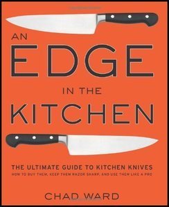 Chad Ward, "An Edge in the Kitchen: The Ultimate Guide to Kitchen Knives -- How to Buy Them, Keep Them Razor Sharp, and Use Them Like a Pro"