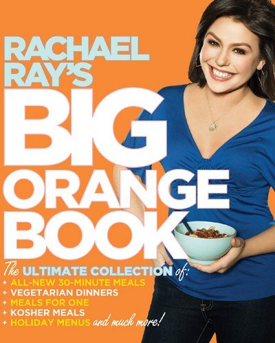 Rachael Ray's Big Orange Book: Her Biggest Ever Collection of All-New 30-Minute Meals Plus Kosher Meals, Meals for One, Veggie Dinners, Holiday Favorites, and Much More! by Rachael Ray
