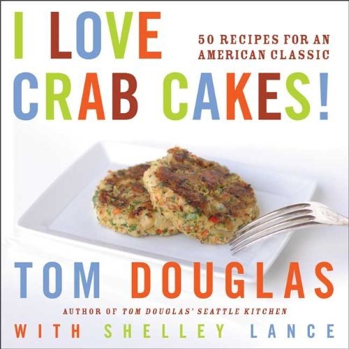 I Love Crab Cakes! 50 Recipes for an American Classic by Tom Douglas, Shelley Lance