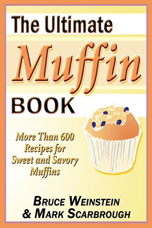 Bruce Weinstein, Mark Scarbrough, The Ultimate Muffin Book: More Than 600 Recipes for Sweet and Savory Muffins