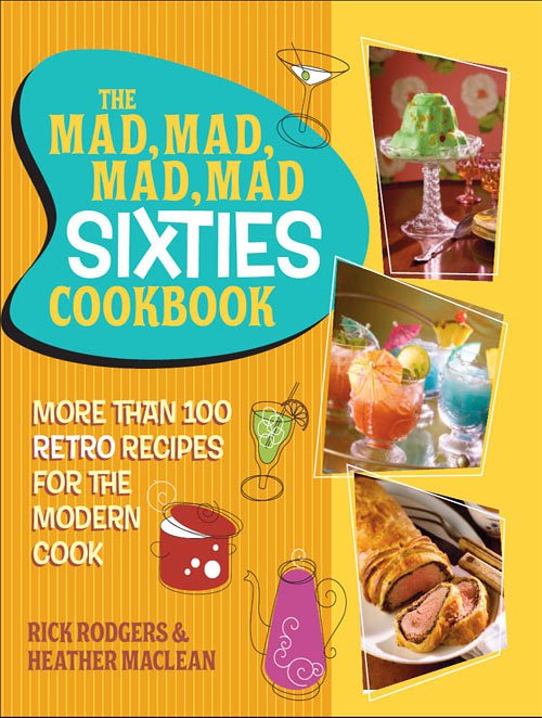 Heather MacLean, Rick Rodgers, The Mad, Mad, Mad, Mad Sixties Cookbook: More than 100 Retro Recipes for the Modern Cook