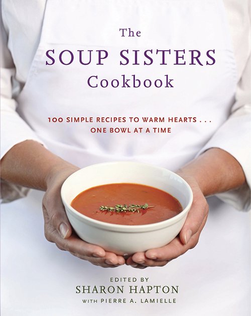 Sharon Hapton, Pierre A. Lamielle, The Soup Sisters Cookbook: 100 Simple Recipes to Warm Hearts . . . One Bowl at a Time