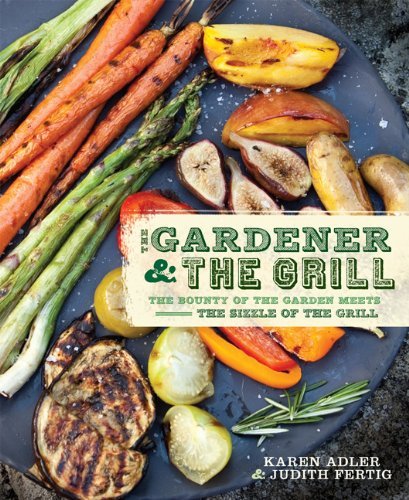 The Gardener & the Grill: The Bounty of the Garden Meets the Sizzle of the Grill By Karen Adler, Judith Fertig