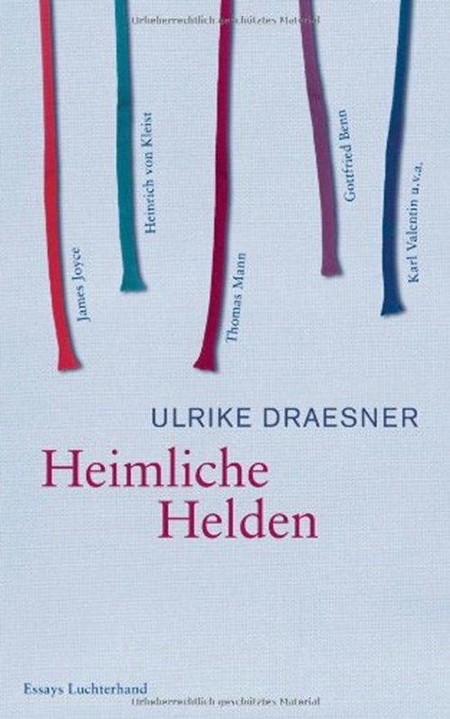 Ulrike Draesner, Heimliche Helden: Über Heinrich von Kleist, James Joyce, Thomas Mann, Gottfried Benn, Karl Valentin u.v.a.