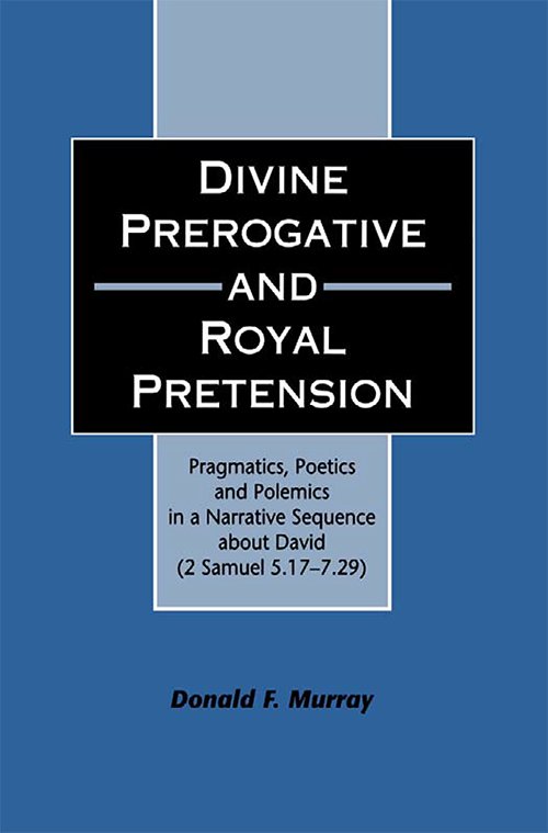Divine Perogative and Royal Pretension: Pragmatics, Poetics and Polemics in a Narrative Sequence about David by Donald F. Murray