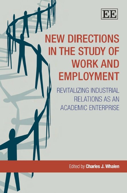 Charles J. Whalen, New Directions in the Study of Work and Employment: Revitalizing Industrial Relations As an Academic Enterprise