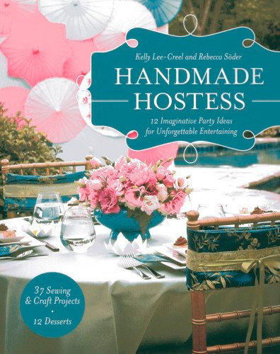 Handmade Hostess: 12 Imaginative Party Ideas for Unforgettable Entertaining 36 Sewing & Craft Projects 12 Desserts