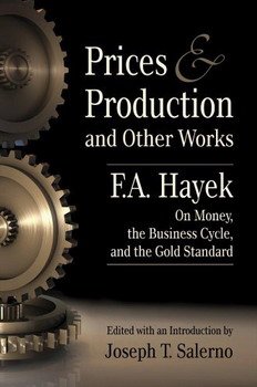 Prices and Production and Other Works On Money, the Business Cycle, and the Gold Standard by F.A. Hayek, Joseph T. Salerno