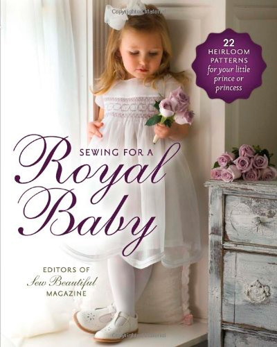 Sewing for a Royal Baby: 22 Heirloom Patterns for Your Little Prince or Princess