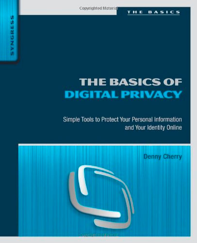 The Basics of Digital Privacy: Simple Tools to Protect Your Personal Information and Your Identity Online