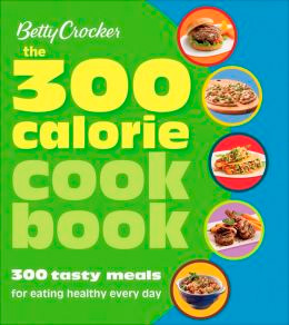 Betty Crocker The 300 Calorie Cookbook: 300 tasty meals for eating healthy everyday