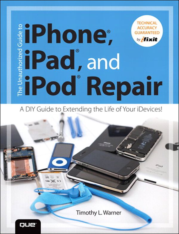 The Unauthorized Guide to iPhone, iPad, and iPod Repair: A DIY Guide to Extending the Life of Your iDevices!