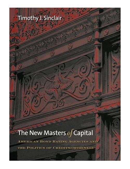 Timothy J. Sinclair - The New Masters of Capital: American Bond Rating Agencies and the Politics of Creditworthiness