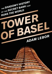 Tower of Basel: The Shadowy History of the Secret Bank that Runs the World
