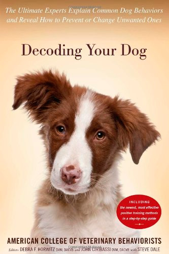 Decoding Your Dog: The Ultimate Experts Explain Common Dog Behaviors and Reveal How to Prevent or Change Unwanted Ones