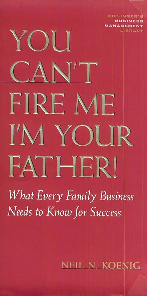 You Can't Fire Me I'm Your Father: What Every Family Business Should Know by Neil N. Koenig