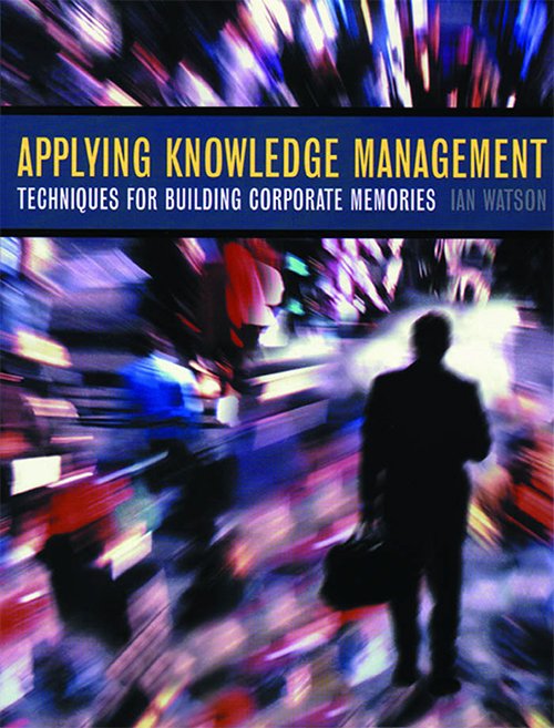 Applying Knowledge Management: Techniques for Building Corporate Memories by Ian Watson