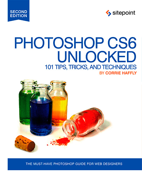 Photoshop CS6 Unlocked: 101 Tips, Tricks, and Techniques, Second edition