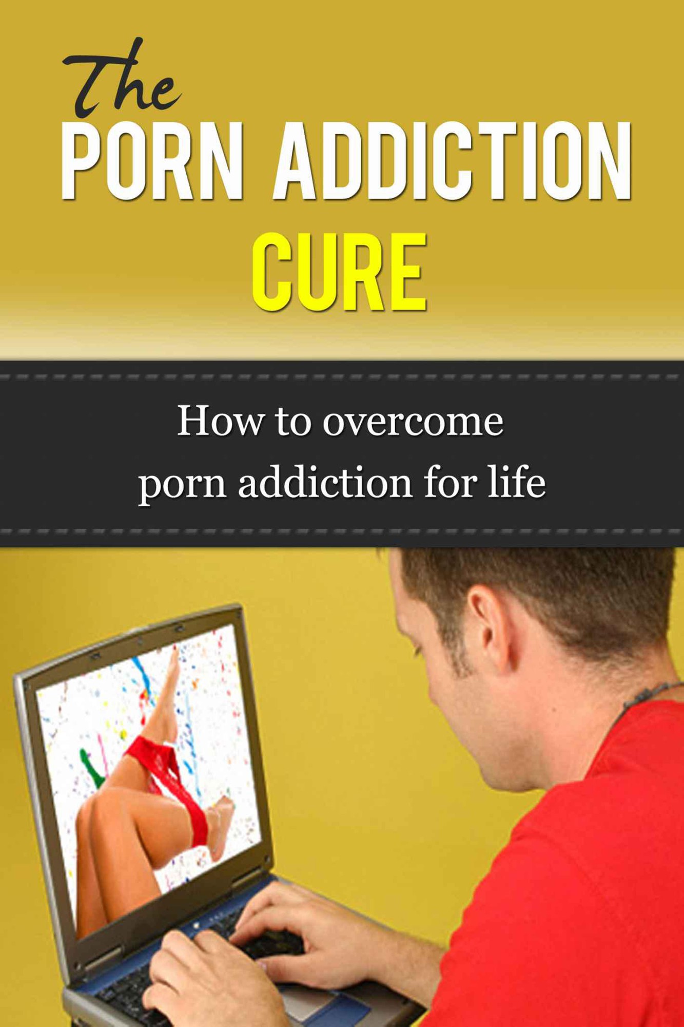 The Porn Addiction Cure - How To Overcome Porn Addiction For Life