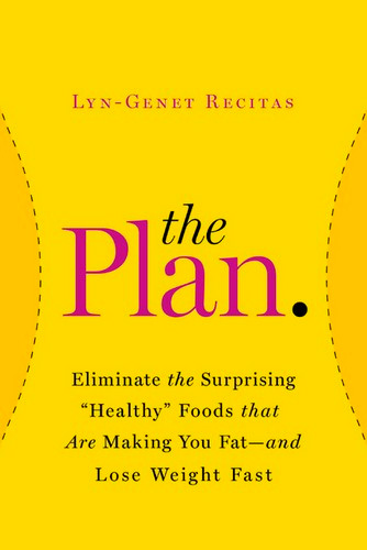 The Plan: Eliminate the Surprising "Healthy" Foods That Are Making You Fat--and Lose Weight Fast