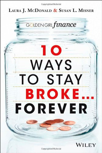 10 Ways to Stay Broke... Forever: Why Be Rich When You Can Have This Much Fun