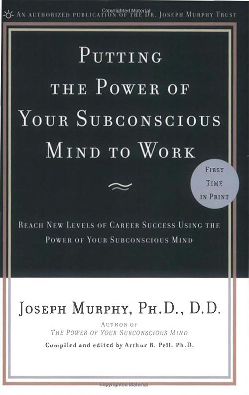 Putting the Power of Your Subconscious Mind to Work: Reach New Levels of Career Success Using the Power of Your Subconscious Mind By Joseph Murphy