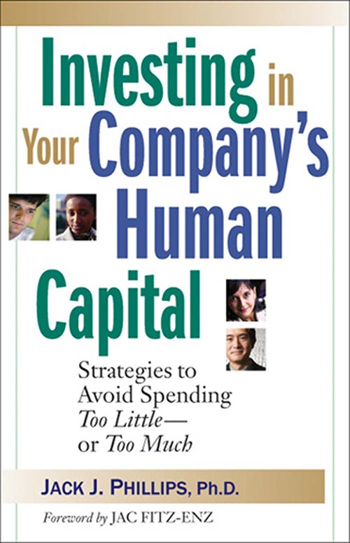 Jack J. Phillips - Investing in Your Company's Human Capital: Strategies to Avoid Spending Too Little - or Too Much