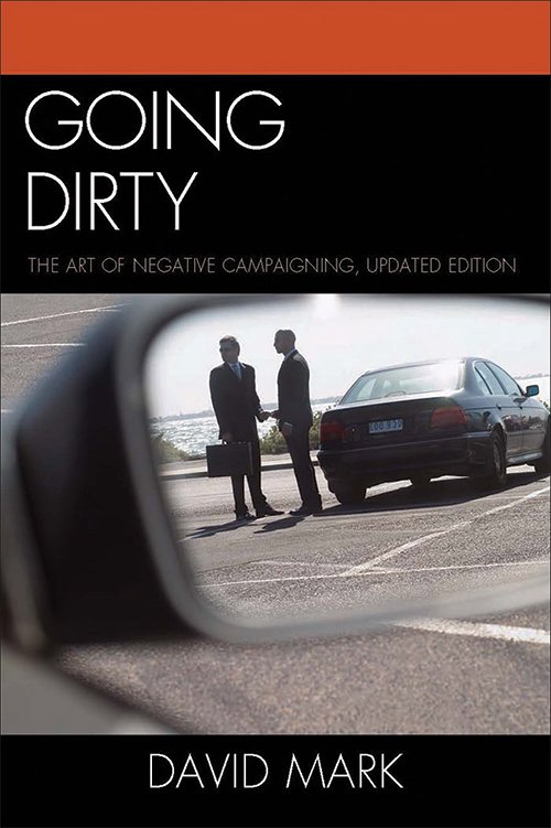 Going Dirty: The Art of Negative Campaigning by David Mark