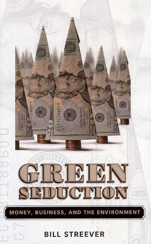 Green Seduction: Money, Business, And the Environment by Bill Streever