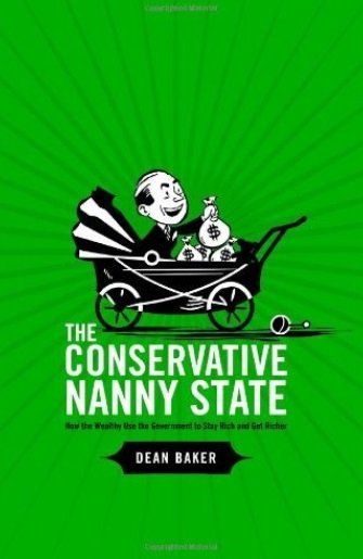 Dean Baker - The Conservative Nanny State: How the Wealthy Use the Government to Stay Rich and Get Richer