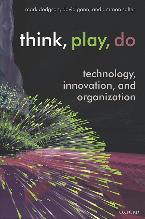 Think, Play, Do: Technology, Innovation, and Organization by Mark Dodgson, David Gann and Ammon Salter