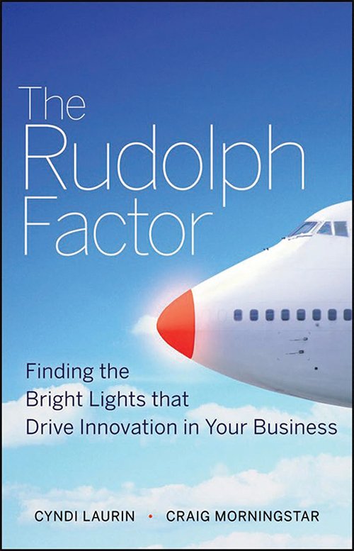 The Rudolph Factor: Finding the Bright Lights that Drive Innovation in Your Business By Cyndi Laurin, Craig Morningstar