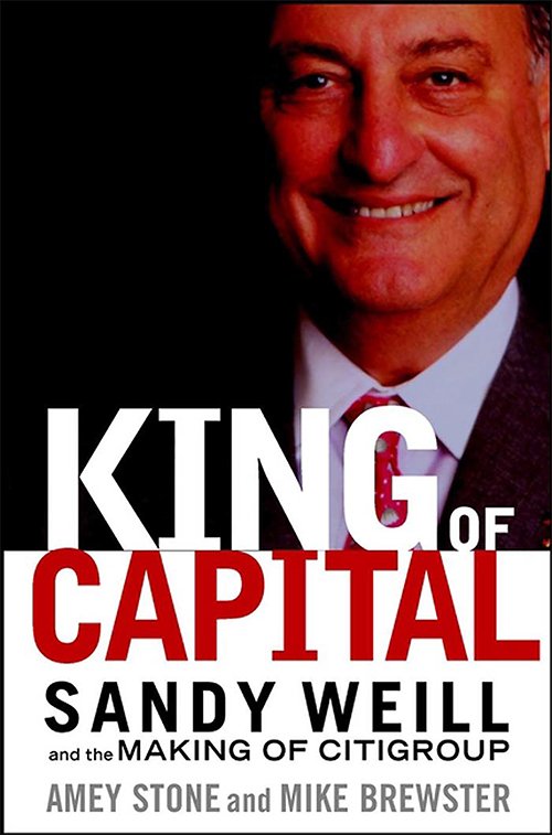 The King of Capital: Sandy Weill and the Making of Citigroup