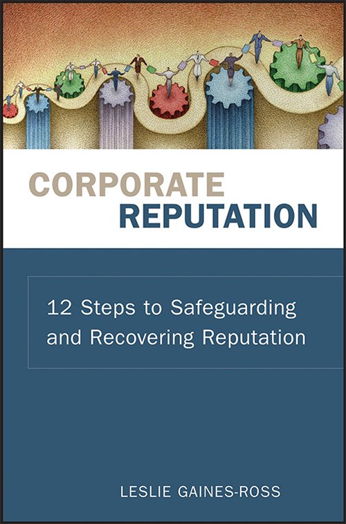 Corporate Reputation: 12 Steps to Safeguarding and Recovering Reputation by Leslie Gaines-Ross