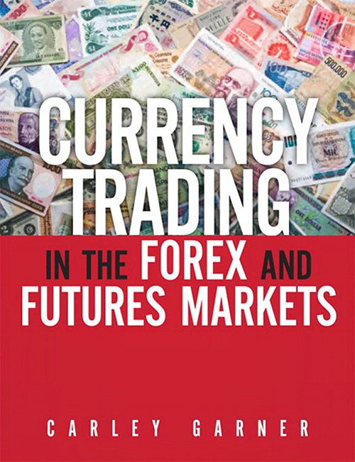Currency Trading in the Forex and Futures Markets by Carley Garner