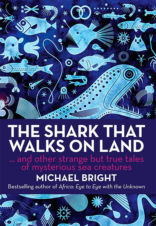 The Shark That Walks on Land: And Other Strange But True Tales Of Mysterious Sea Creatures