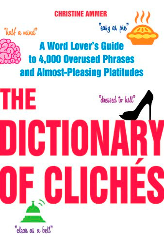 The Dictionary of Cliches: A Word Lover's Guide to 4,000 Overused Phrases and Almost-Pleasing Platitudes