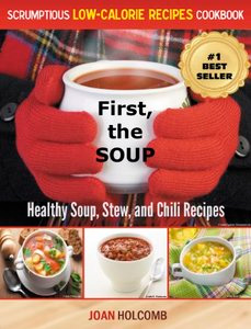 First, the Soup: Healthy Soup, Stew, and Chili Recipes (a Scrumptious Low-Calorie Recipes Cookbook)