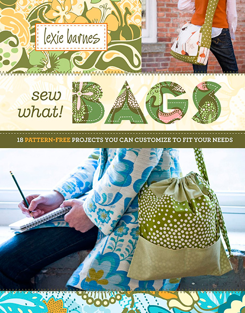 Sew What! Bags: 18 Pattern-Free Projects You Can Customize to Fit Your Needs