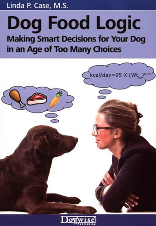 Dog Food Logic: Making Smart Decisions for Your Dog in an Age of Too Many Choices
