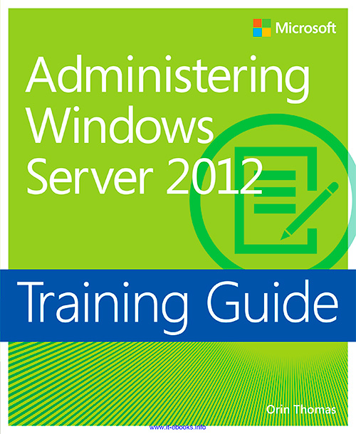 Training Guide: Administering Windows Server 2012 (Microsoft Press Training Guide)