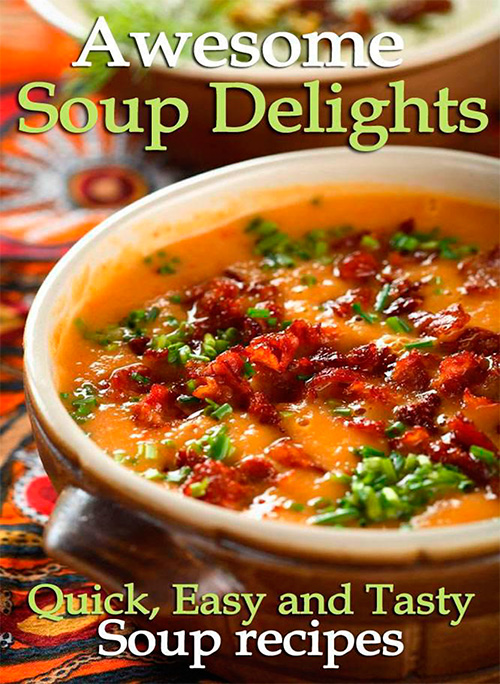 Awesome Soup Delights: Quick, Easy and Tasty Soup Recipes