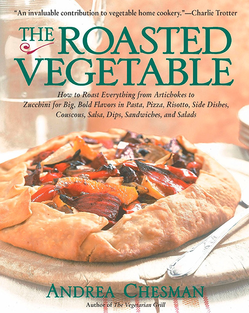 The Roasted Vegetable: How to Roast Everything from Artichokes to Zucchini for Big, Bold Flavors