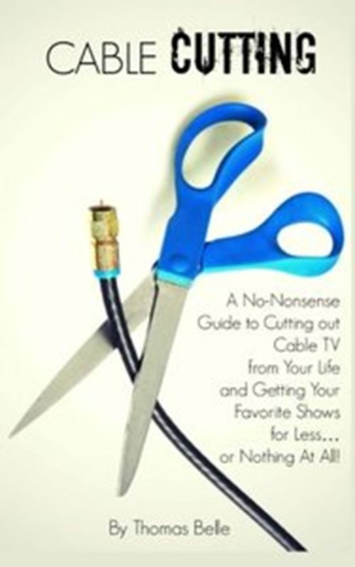 Cable Cutting: A No-Nonsense Guide to Cutting out Cable TV from Your Life