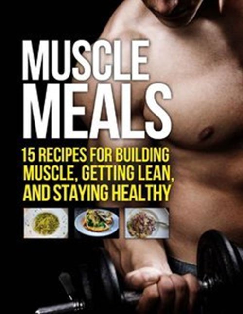 Muscle Meals: 15 Recipes for Building Muscle, Getting Lean, and Staying Healthy hea