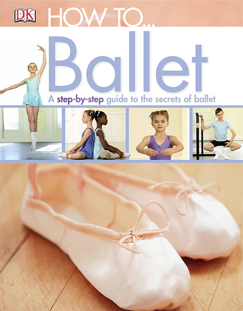 How to...Ballet: A Step-by-Step Guide to the Secrets of Dance by DK Publishingv