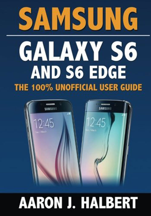 Samsung Galaxy S6 and S6 Edge: The 100% Unofficial User Guide