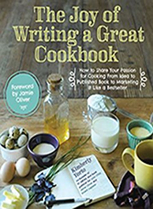The Joy of Writing a Great Cookbook: How to Share Your Passion for Cooking from Idea to Published Book to Marketing It Like...