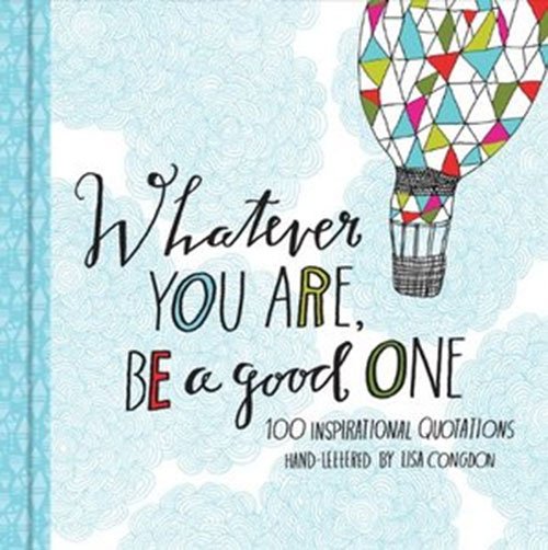 Whatever You Are, Be a Good One: 100 Inspirational Quotations Hand-Lettered by Lisa Congdon